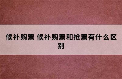 候补购票 候补购票和抢票有什么区别